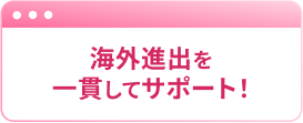 海外進出を一貫してサポート！